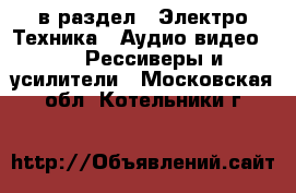  в раздел : Электро-Техника » Аудио-видео »  » Рессиверы и усилители . Московская обл.,Котельники г.